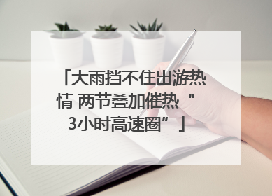 大雨挡不住出游热情 两节叠加催热“3小时高速圈”